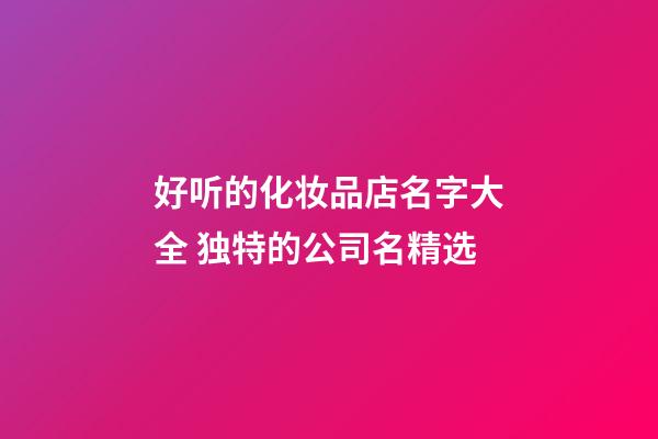 好听的化妆品店名字大全 独特的公司名精选